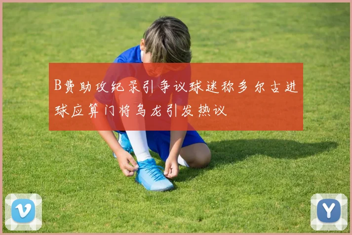 B费助攻纪录引争议球迷称多尔古进球应算门将乌龙引发热议