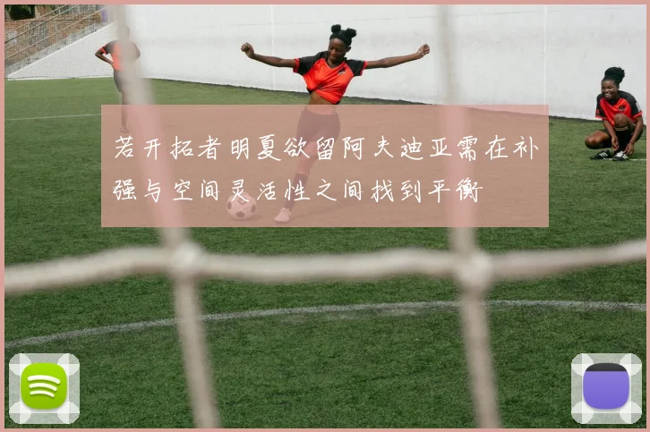 若开拓者明夏欲留阿夫迪亚需在补强与空间灵活性之间找到平衡