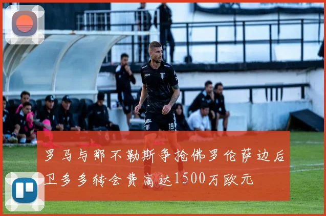 罗马与那不勒斯争抢佛罗伦萨边后卫多多转会费高达1500万欧元