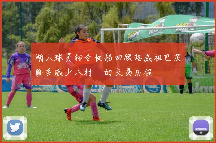 湖人球员转会快船回顾路威祖巴茨隆多威少八村塁的交易历程