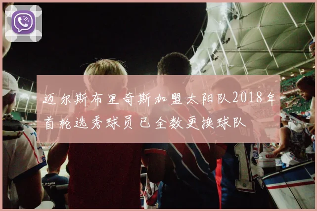 迈尔斯布里奇斯加盟太阳队2018年首轮选秀球员已全数更换球队