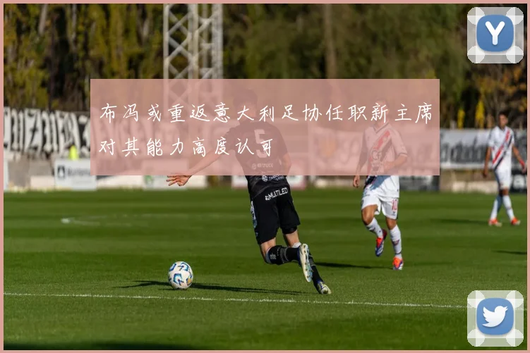 布冯或重返意大利足协任职新主席对其能力高度认可