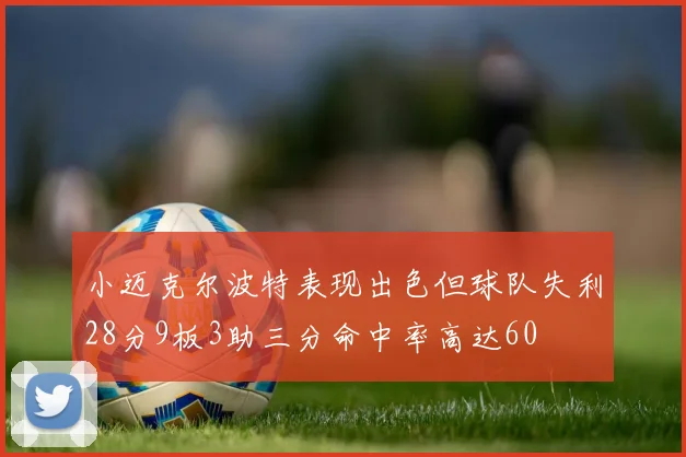 小迈克尔波特表现出色但球队失利28分9板3助三分命中率高达60