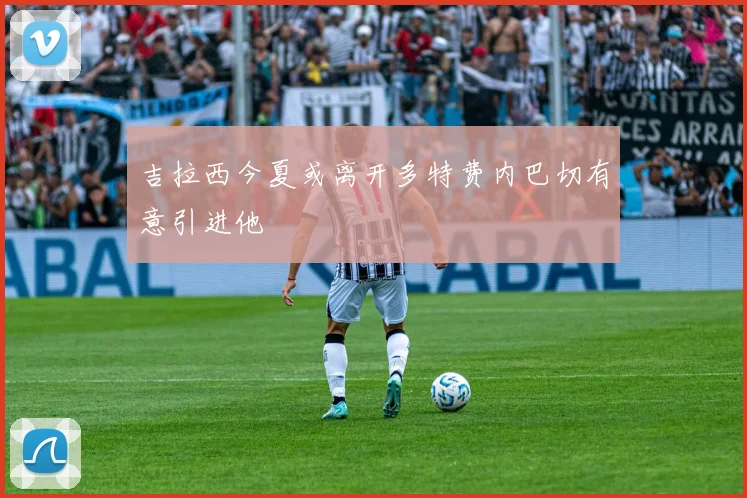 吉拉西今夏或离开多特费内巴切有意引进他