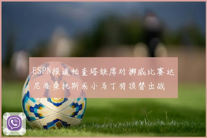 ESPN报道帕奎塔缺席对挪威比赛达尼洛桑托斯或小马丁将顶替出战