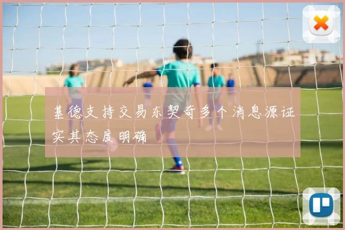 基德支持交易东契奇多个消息源证实其态度明确
